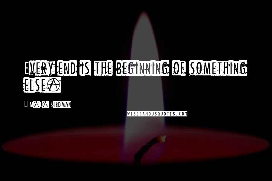 M.L. Stedman Quotes: Every end is the beginning of something else.