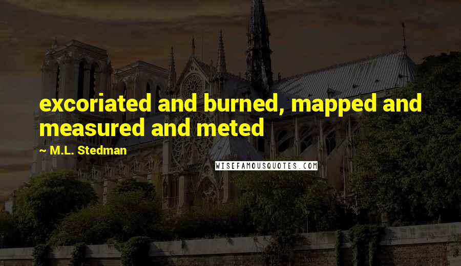 M.L. Stedman Quotes: excoriated and burned, mapped and measured and meted