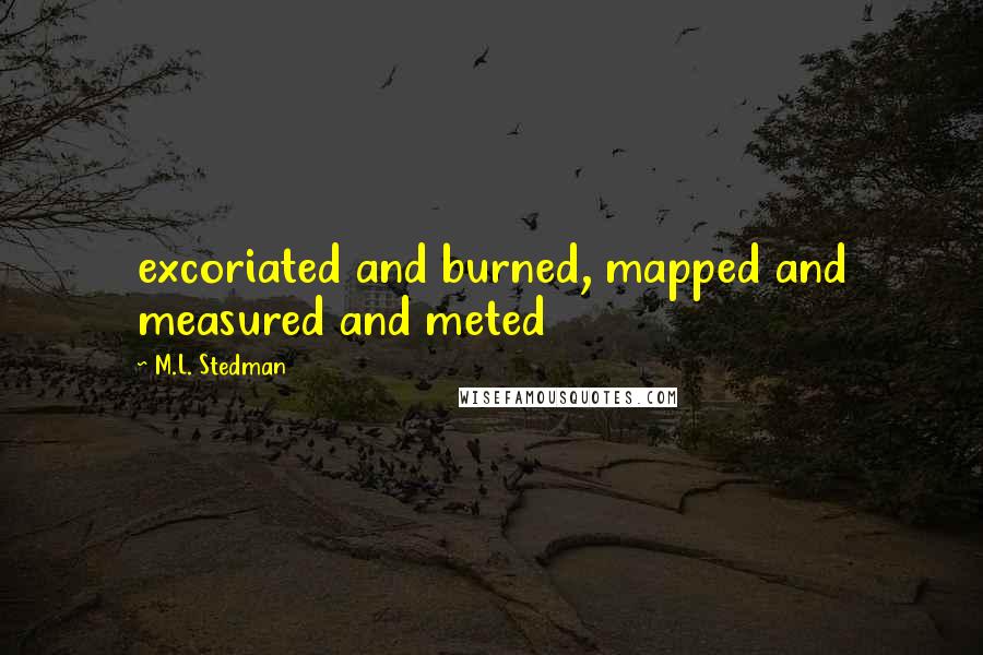 M.L. Stedman Quotes: excoriated and burned, mapped and measured and meted