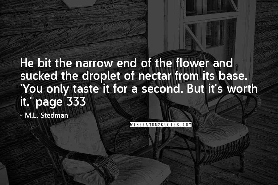 M.L. Stedman Quotes: He bit the narrow end of the flower and sucked the droplet of nectar from its base. 'You only taste it for a second. But it's worth it.' page 333