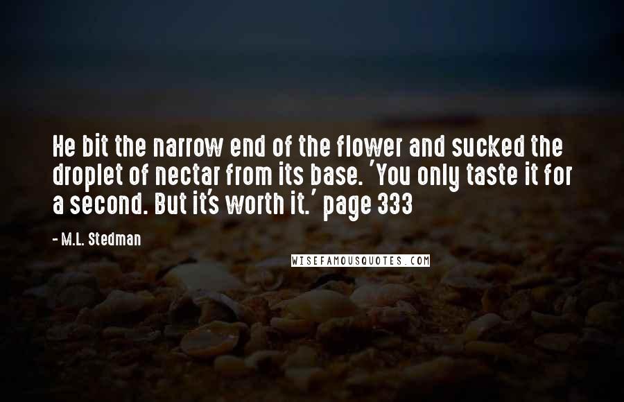 M.L. Stedman Quotes: He bit the narrow end of the flower and sucked the droplet of nectar from its base. 'You only taste it for a second. But it's worth it.' page 333