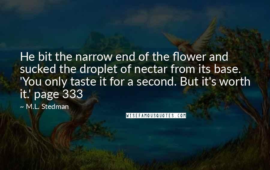 M.L. Stedman Quotes: He bit the narrow end of the flower and sucked the droplet of nectar from its base. 'You only taste it for a second. But it's worth it.' page 333