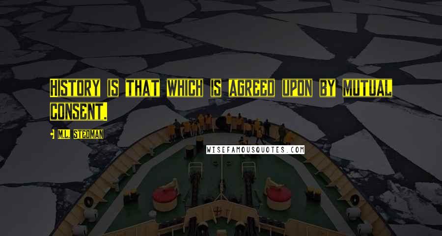 M.L. Stedman Quotes: History is that which is agreed upon by mutual consent.