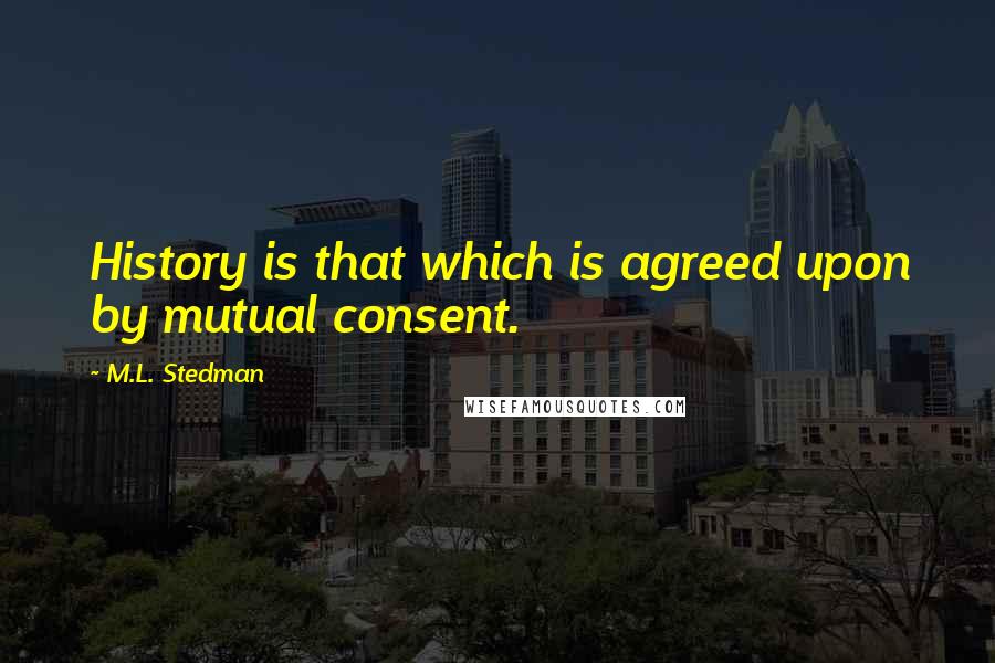 M.L. Stedman Quotes: History is that which is agreed upon by mutual consent.