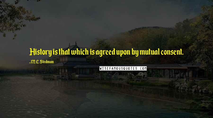 M.L. Stedman Quotes: History is that which is agreed upon by mutual consent.