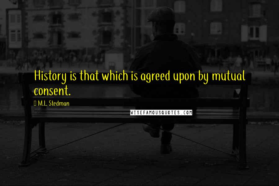 M.L. Stedman Quotes: History is that which is agreed upon by mutual consent.