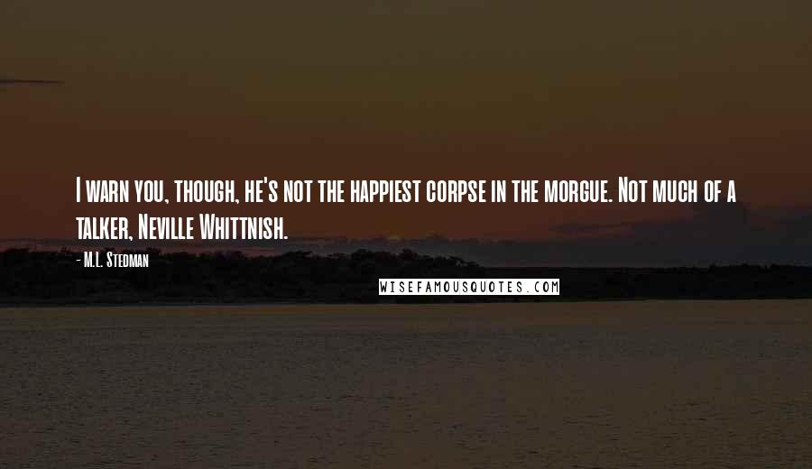 M.L. Stedman Quotes: I warn you, though, he's not the happiest corpse in the morgue. Not much of a talker, Neville Whittnish.