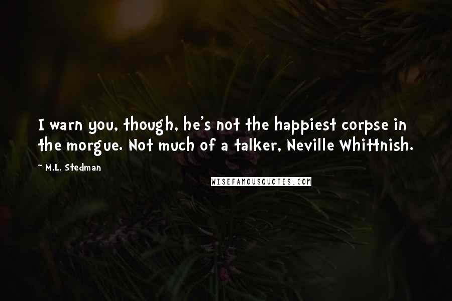 M.L. Stedman Quotes: I warn you, though, he's not the happiest corpse in the morgue. Not much of a talker, Neville Whittnish.