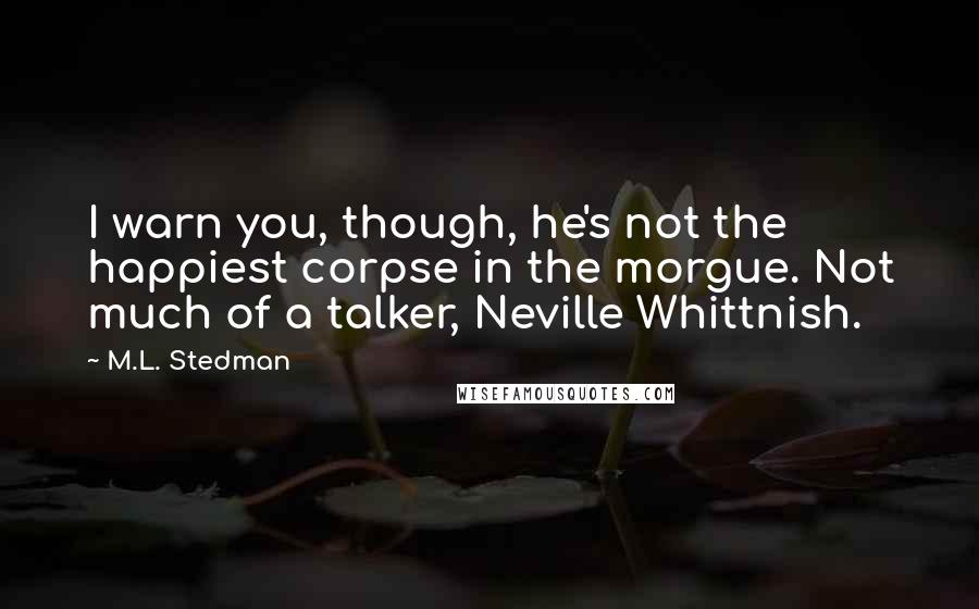 M.L. Stedman Quotes: I warn you, though, he's not the happiest corpse in the morgue. Not much of a talker, Neville Whittnish.