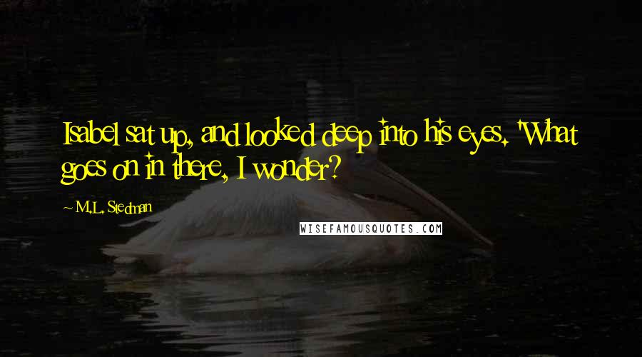 M.L. Stedman Quotes: Isabel sat up, and looked deep into his eyes. 'What goes on in there, I wonder?