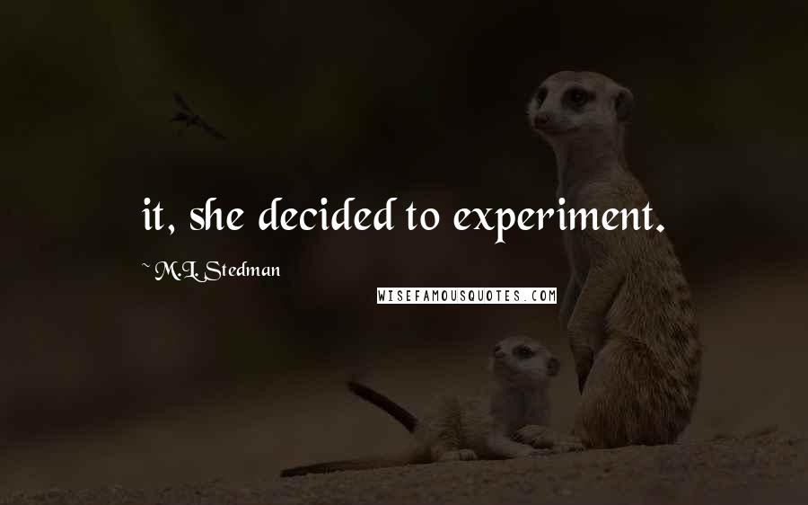 M.L. Stedman Quotes: it, she decided to experiment.