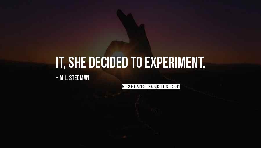 M.L. Stedman Quotes: it, she decided to experiment.