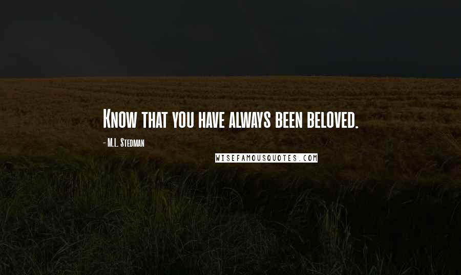 M.L. Stedman Quotes: Know that you have always been beloved.