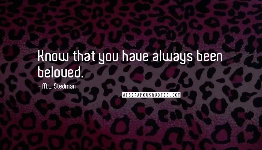 M.L. Stedman Quotes: Know that you have always been beloved.