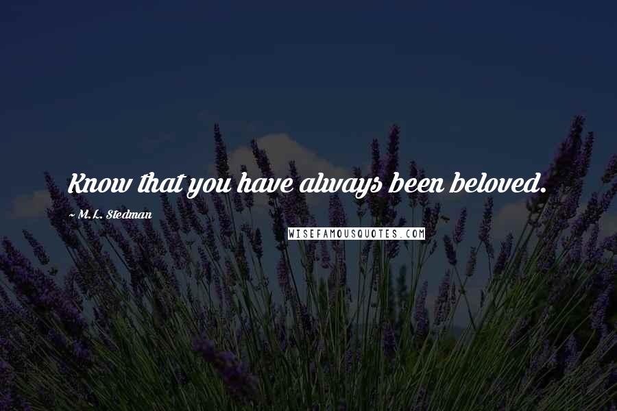 M.L. Stedman Quotes: Know that you have always been beloved.