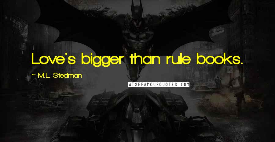 M.L. Stedman Quotes: Love's bigger than rule books.