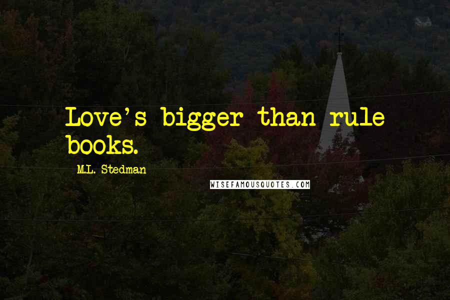 M.L. Stedman Quotes: Love's bigger than rule books.