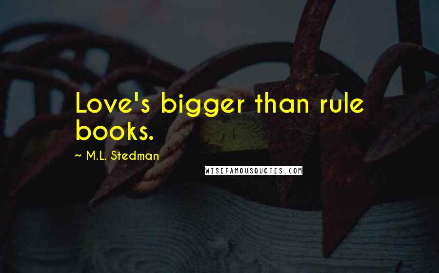 M.L. Stedman Quotes: Love's bigger than rule books.