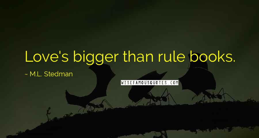 M.L. Stedman Quotes: Love's bigger than rule books.