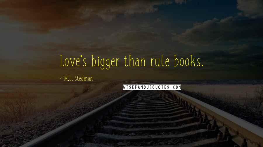 M.L. Stedman Quotes: Love's bigger than rule books.