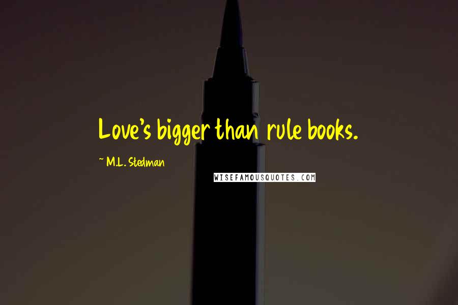 M.L. Stedman Quotes: Love's bigger than rule books.