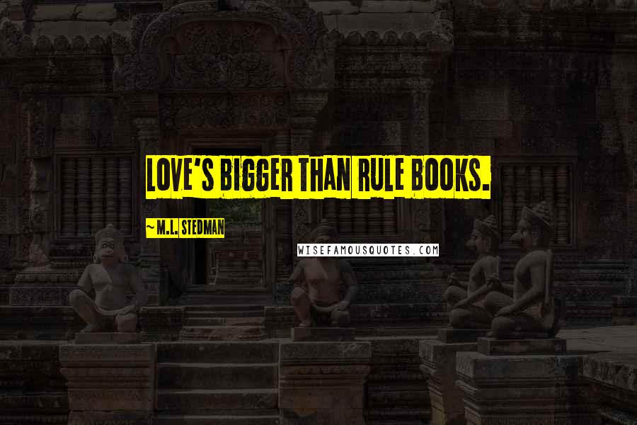 M.L. Stedman Quotes: Love's bigger than rule books.
