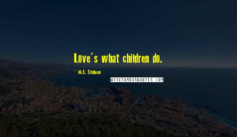 M.L. Stedman Quotes: Love's what children do.