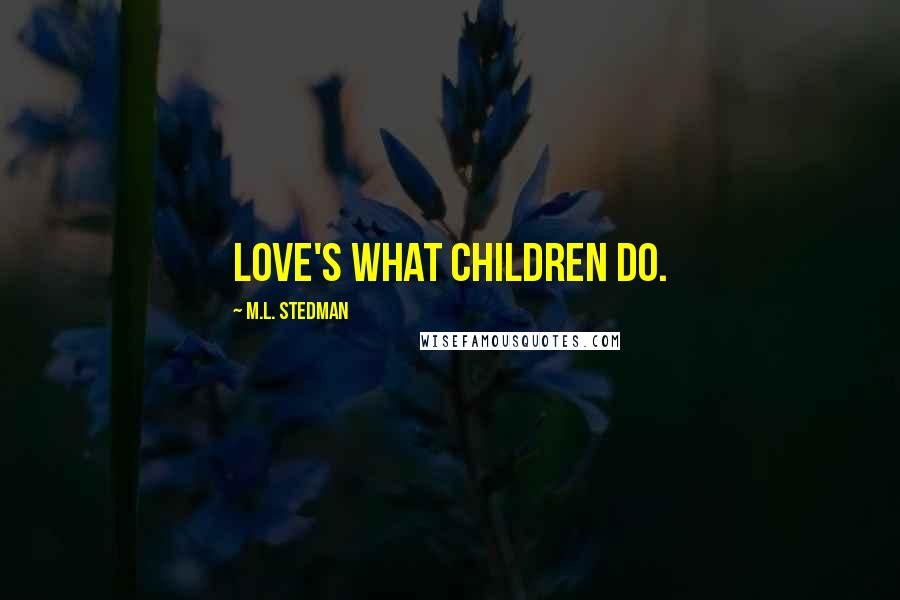 M.L. Stedman Quotes: Love's what children do.