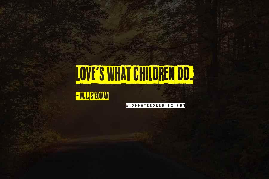 M.L. Stedman Quotes: Love's what children do.