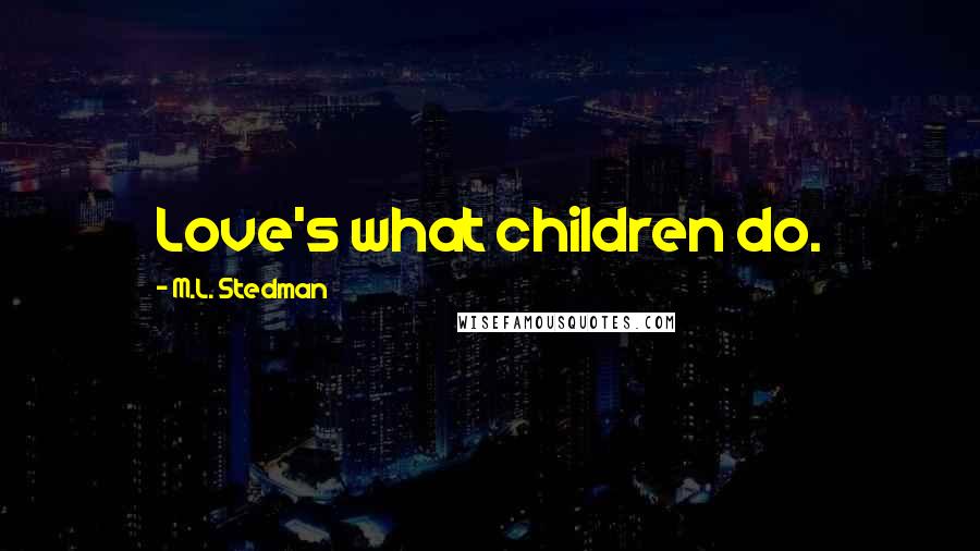 M.L. Stedman Quotes: Love's what children do.