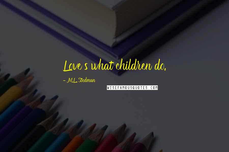 M.L. Stedman Quotes: Love's what children do.