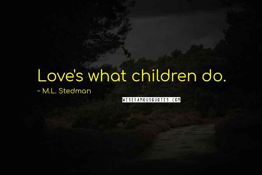 M.L. Stedman Quotes: Love's what children do.