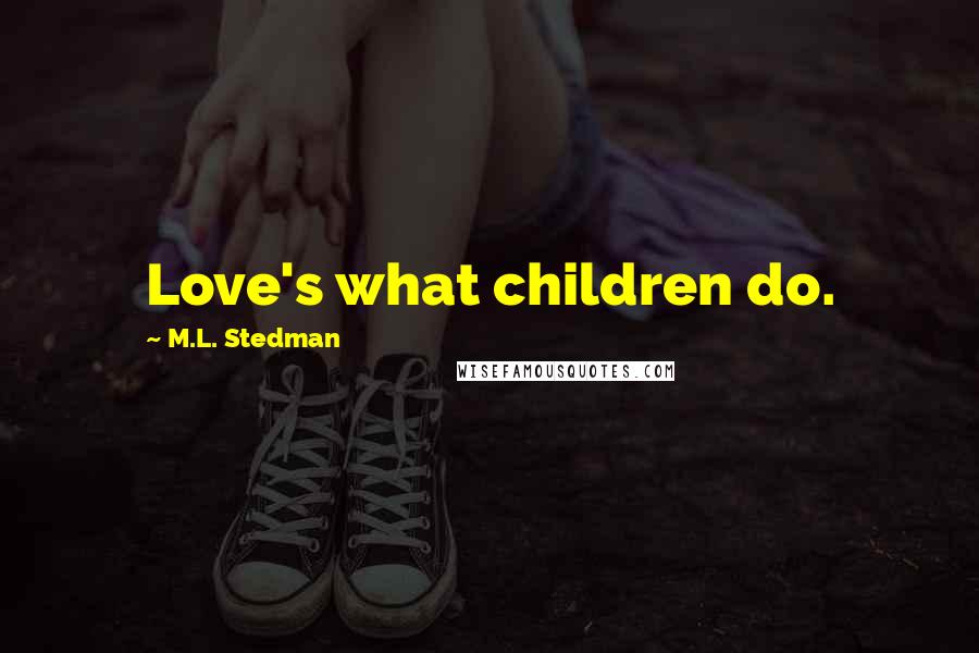 M.L. Stedman Quotes: Love's what children do.