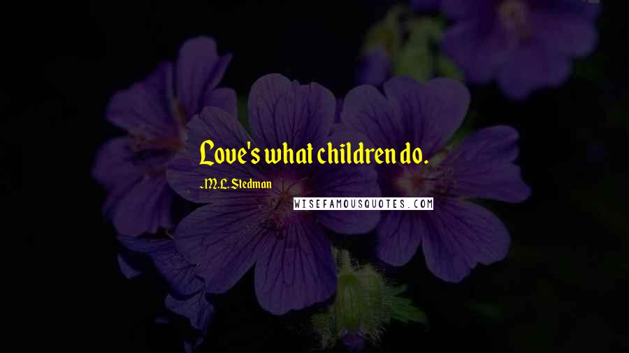 M.L. Stedman Quotes: Love's what children do.