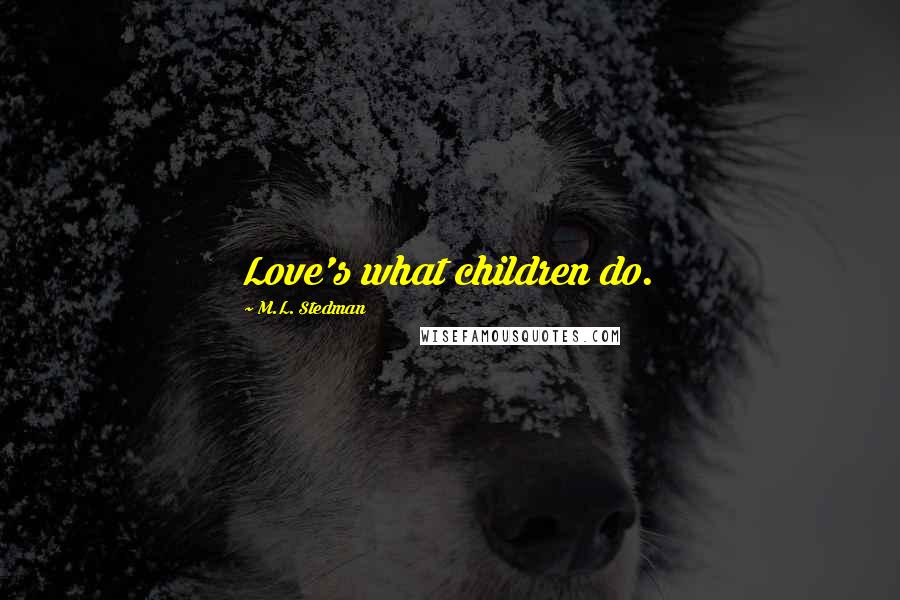 M.L. Stedman Quotes: Love's what children do.