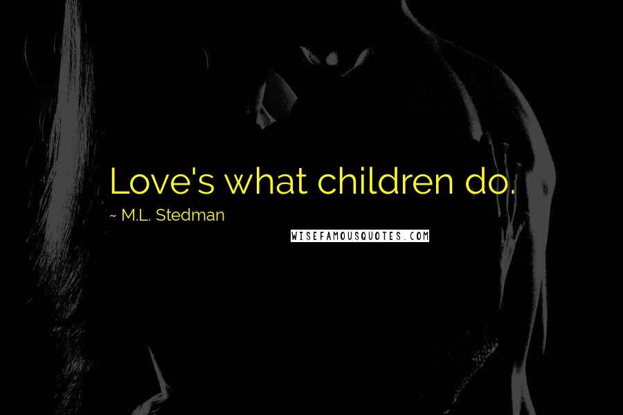 M.L. Stedman Quotes: Love's what children do.