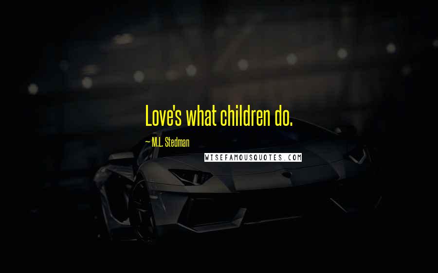 M.L. Stedman Quotes: Love's what children do.