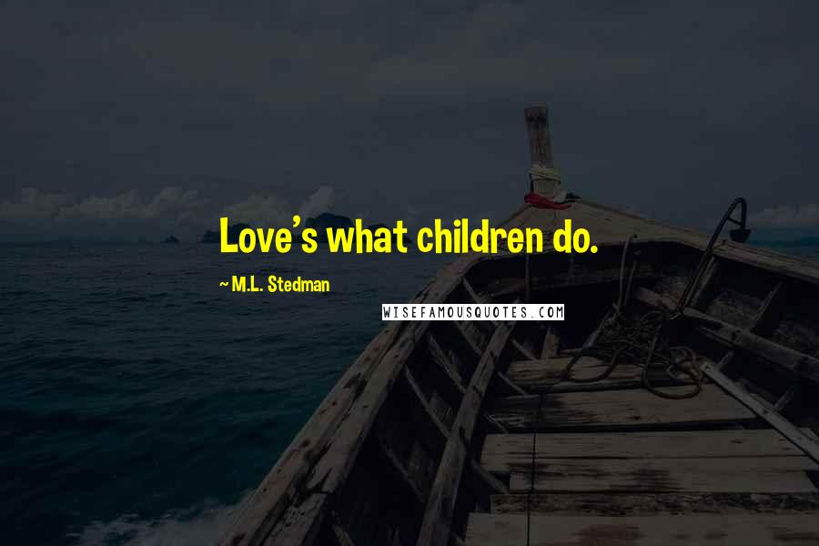 M.L. Stedman Quotes: Love's what children do.