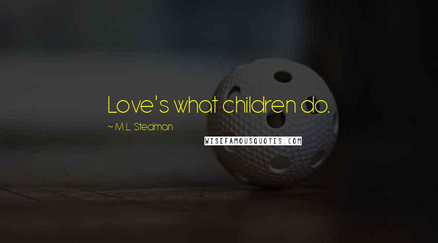 M.L. Stedman Quotes: Love's what children do.