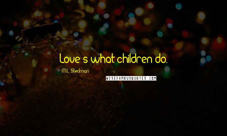 M.L. Stedman Quotes: Love's what children do.