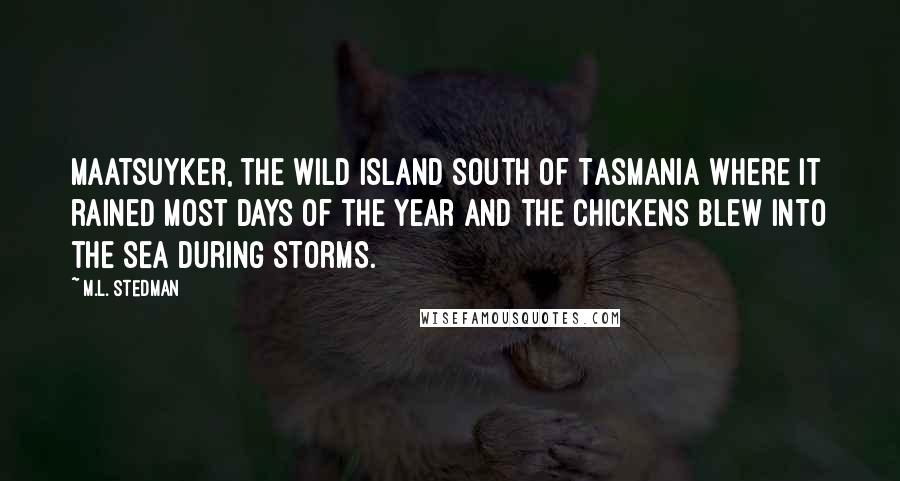 M.L. Stedman Quotes: Maatsuyker, the wild island south of Tasmania where it rained most days of the year and the chickens blew into the sea during storms.