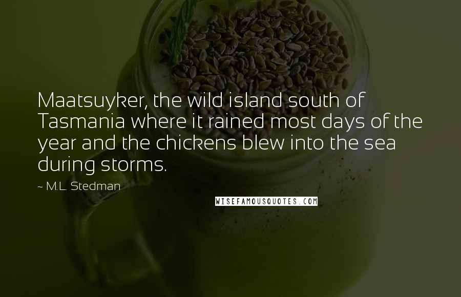 M.L. Stedman Quotes: Maatsuyker, the wild island south of Tasmania where it rained most days of the year and the chickens blew into the sea during storms.