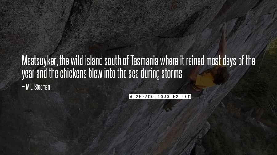 M.L. Stedman Quotes: Maatsuyker, the wild island south of Tasmania where it rained most days of the year and the chickens blew into the sea during storms.