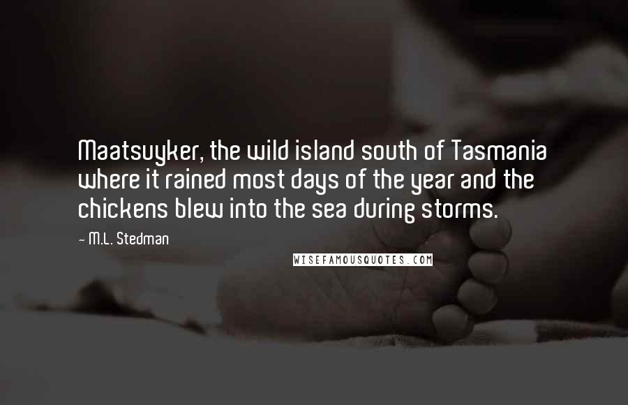 M.L. Stedman Quotes: Maatsuyker, the wild island south of Tasmania where it rained most days of the year and the chickens blew into the sea during storms.