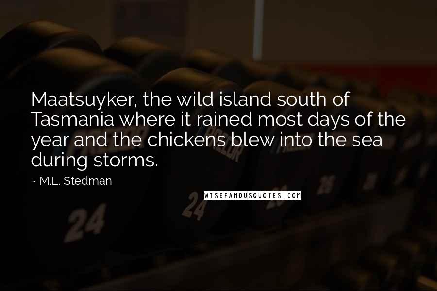 M.L. Stedman Quotes: Maatsuyker, the wild island south of Tasmania where it rained most days of the year and the chickens blew into the sea during storms.