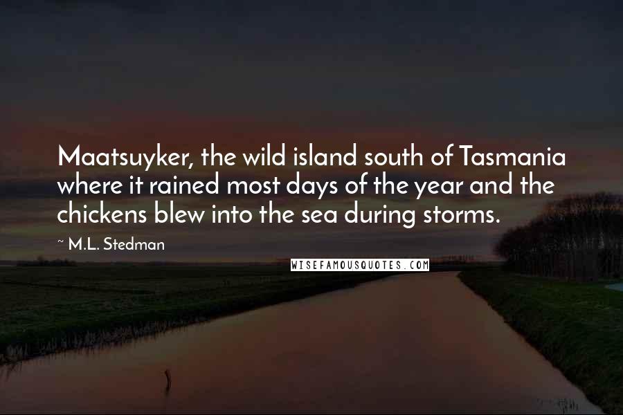 M.L. Stedman Quotes: Maatsuyker, the wild island south of Tasmania where it rained most days of the year and the chickens blew into the sea during storms.