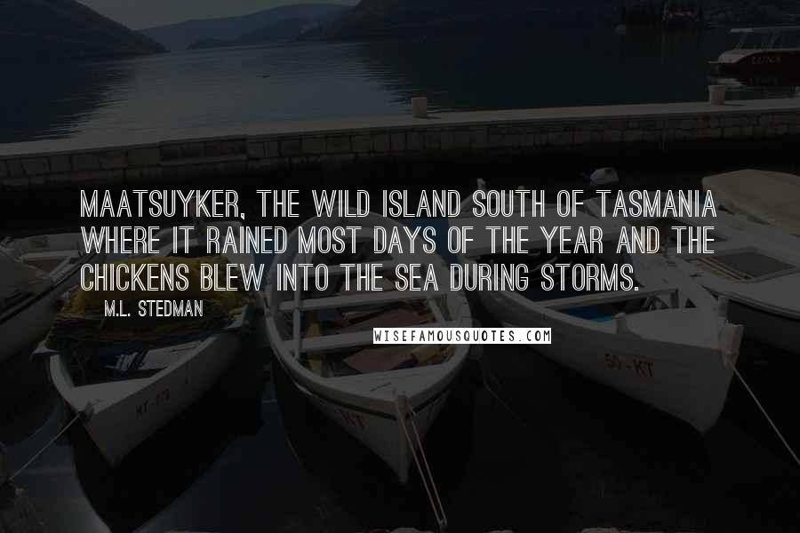 M.L. Stedman Quotes: Maatsuyker, the wild island south of Tasmania where it rained most days of the year and the chickens blew into the sea during storms.