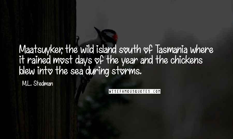 M.L. Stedman Quotes: Maatsuyker, the wild island south of Tasmania where it rained most days of the year and the chickens blew into the sea during storms.