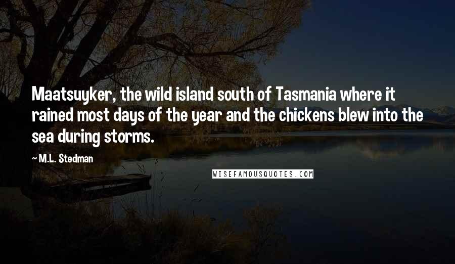 M.L. Stedman Quotes: Maatsuyker, the wild island south of Tasmania where it rained most days of the year and the chickens blew into the sea during storms.