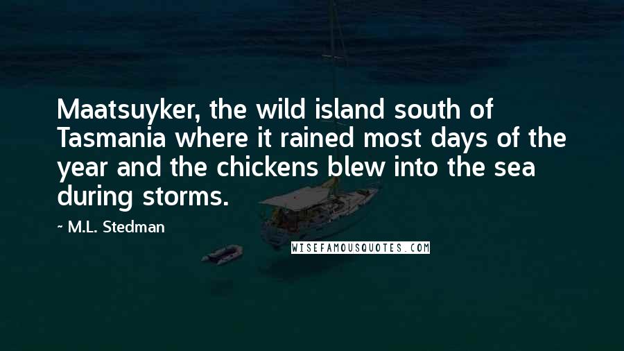 M.L. Stedman Quotes: Maatsuyker, the wild island south of Tasmania where it rained most days of the year and the chickens blew into the sea during storms.